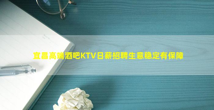 宜昌高端酒吧KTV日薪招聘生意稳定有保障